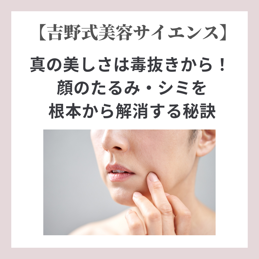 【吉野式美容サイエンス】真の美しさは毒抜きから！ 顔のたるみ・シミを根本から解消する秘訣